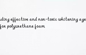 Finding effective and non-toxic whitening agents for polyurethane foam