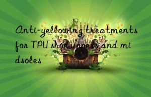 Anti-yellowing treatments for TPU shoe uppers and midsoles