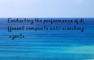 Evaluating the performance of different composite anti-scorching agents