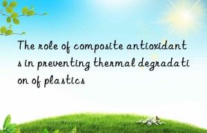 The role of composite antioxidants in preventing thermal degradation of plastics