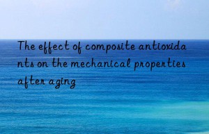 The effect of composite antioxidants on the mechanical properties after aging