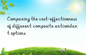 Comparing the cost-effectiveness of different composite antioxidant options