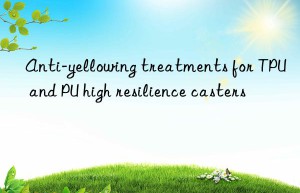 Anti-yellowing treatments for TPU and PU high resilience casters