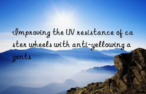 Improving the UV resistance of caster wheels with anti-yellowing agents