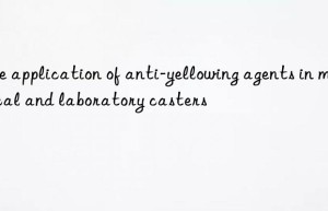 The application of anti-yellowing agents in medical and laboratory casters