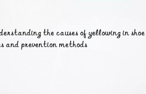 Understanding the causes of yellowing in shoe soles and prevention methods