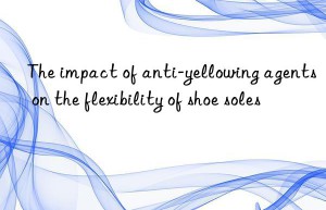 The impact of anti-yellowing agents on the flexibility of shoe soles
