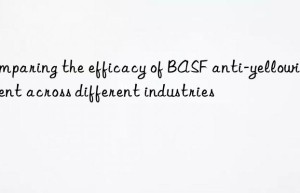 Comparing the efficacy of BASF anti-yellowing agent across different industries