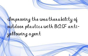Improving the weatherability of outdoor plastics with BASF anti-yellowing agent