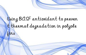 Using BASF antioxidant to prevent thermal degradation in polyolefins