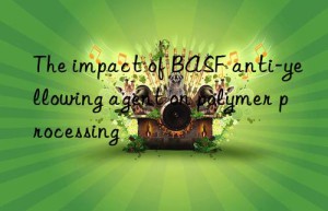 The impact of BASF anti-yellowing agent on polymer processing