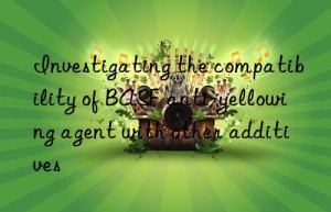 Investigating the compatibility of BASF anti-yellowing agent with other additives