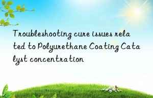 Troubleshooting cure issues related to Polyurethane Coating Catalyst concentration