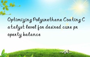 Optimizing Polyurethane Coating Catalyst level for desired cure property balance