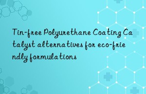 Tin-free Polyurethane Coating Catalyst alternatives for eco-friendly formulations