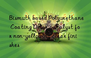 Bismuth based Polyurethane Coating Drier catalyst for non-yellowing clear finishes