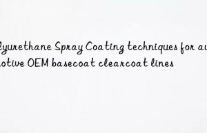 Polyurethane Spray Coating techniques for automotive OEM basecoat clearcoat lines