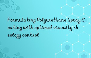 Formulating Polyurethane Spray Coating with optimal viscosity rheology control