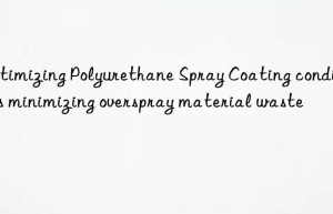 Optimizing Polyurethane Spray Coating conditions minimizing overspray material waste
