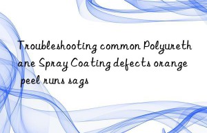 Troubleshooting common Polyurethane Spray Coating defects orange peel runs sags