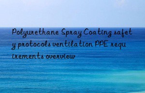 Polyurethane Spray Coating safety protocols ventilation PPE requirements overview