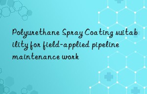 Polyurethane Spray Coating suitability for field-applied pipeline maintenance work