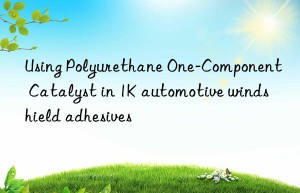 Using Polyurethane One-Component Catalyst in 1K automotive windshield adhesives
