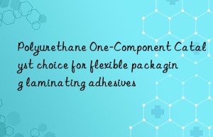 Polyurethane One-Component Catalyst choice for flexible packaging laminating adhesives