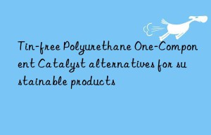Tin-free Polyurethane One-Component Catalyst alternatives for sustainable products