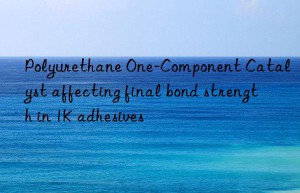 Polyurethane One-Component Catalyst affecting final bond strength in 1K adhesives
