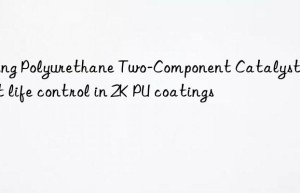 Using Polyurethane Two-Component Catalyst for pot life control in 2K PU coatings