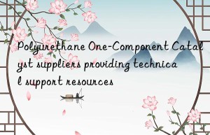 Polyurethane One-Component Catalyst suppliers providing technical support resources