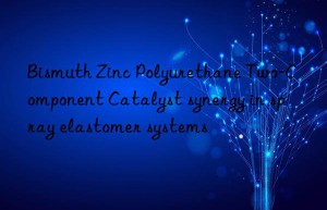 Bismuth Zinc Polyurethane Two-Component Catalyst synergy in spray elastomer systems