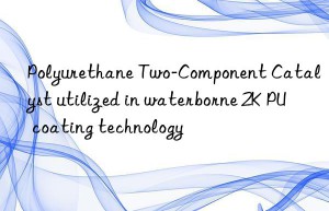 Polyurethane Two-Component Catalyst utilized in waterborne 2K PU coating technology
