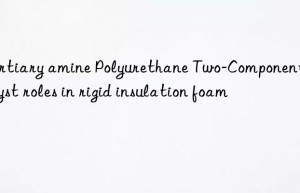 Tertiary amine Polyurethane Two-Component Catalyst roles in rigid insulation foam