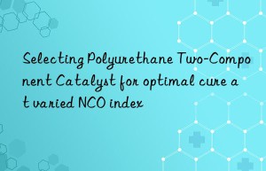Selecting Polyurethane Two-Component Catalyst for optimal cure at varied NCO index