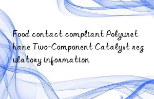 Food contact compliant Polyurethane Two-Component Catalyst regulatory information