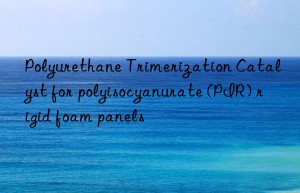 Polyurethane Trimerization Catalyst for polyisocyanurate (PIR) rigid foam panels