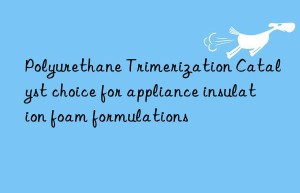 Polyurethane Trimerization Catalyst choice for appliance insulation foam formulations