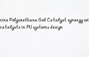 Amine Polyurethane Gel Catalyst synergy with tin catalysts in PU systems design
