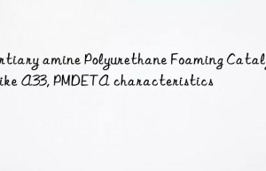 Tertiary amine Polyurethane Foaming Catalyst like A33, PMDETA characteristics