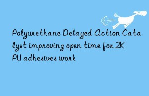 Polyurethane Delayed Action Catalyst improving open time for 2K PU adhesives work