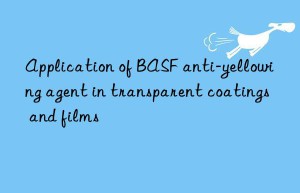 Application of BASF anti-yellowing agent in transparent coatings and films