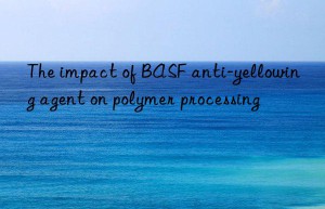The impact of BASF anti-yellowing agent on polymer processing