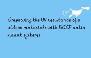 Improving the UV resistance of outdoor materials with BASF antioxidant systems