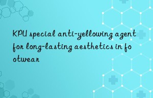 KPU special anti-yellowing agent for long-lasting aesthetics in footwear