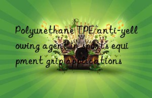 Polyurethane TPE anti-yellowing agent in sports equipment grip applications