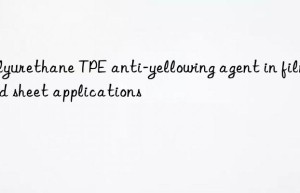 Polyurethane TPE anti-yellowing agent in film and sheet applications
