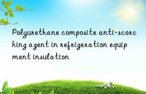 Polyurethane composite anti-scorching agent in refrigeration equipment insulation