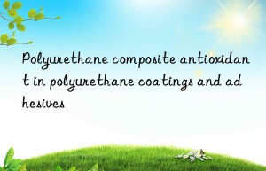 Polyurethane composite antioxidant in polyurethane coatings and adhesives